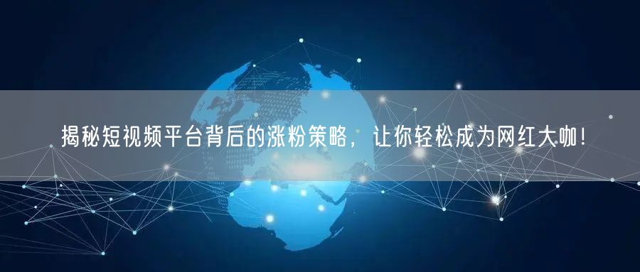 揭秘短视频平台背后的涨粉策略，让你轻松成为网红大咖！
