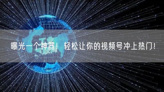 曝光一个神器！轻松让你的视频号冲上热门！