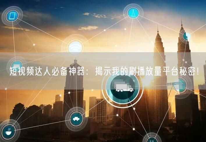 短视频达人必备神器：揭示我的刷播放量平台秘密！