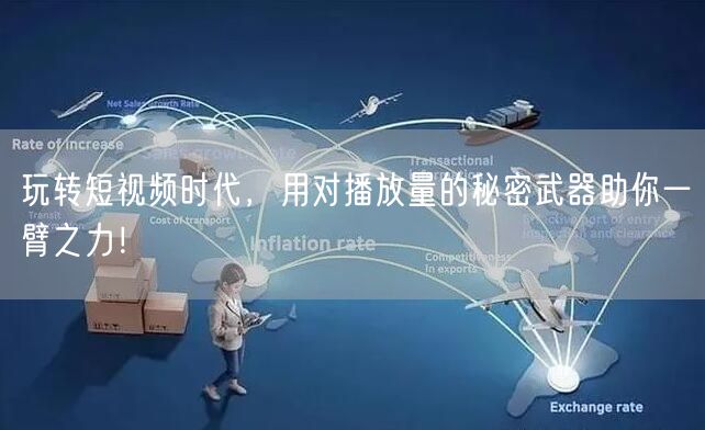 玩转短视频时代，用对播放量的秘密武器助你一臂之力！