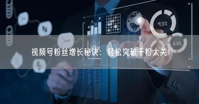 视频号粉丝增长秘诀：轻松突破千粉大关！