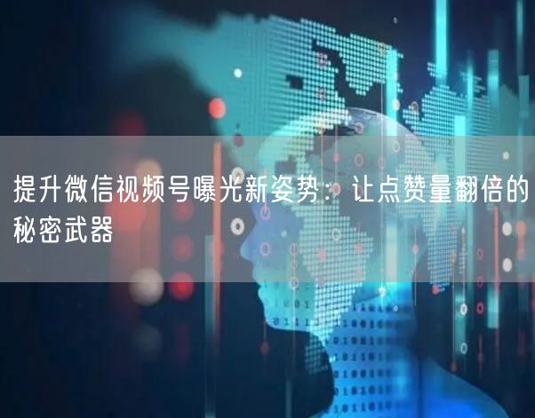 提升微信视频号曝光新姿势：让点赞量翻倍的秘密武器