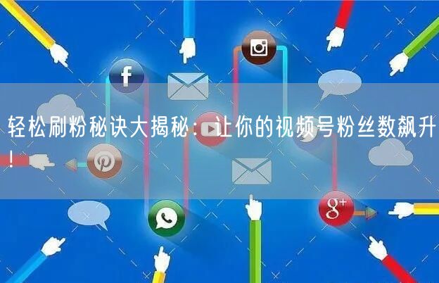 轻松刷粉秘诀大揭秘：让你的视频号粉丝数飙升！