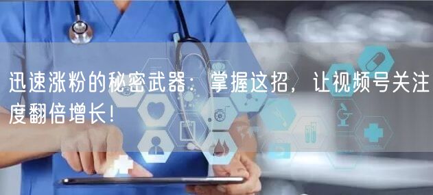 迅速涨粉的秘密武器：掌握这招，让视频号关注度翻倍增长！