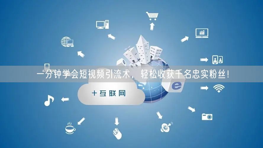 一分钟学会短视频引流术，轻松收获千名忠实粉丝！