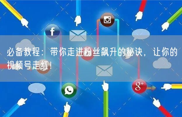 必备教程：带你走进粉丝飙升的秘诀，让你的视频号走红！