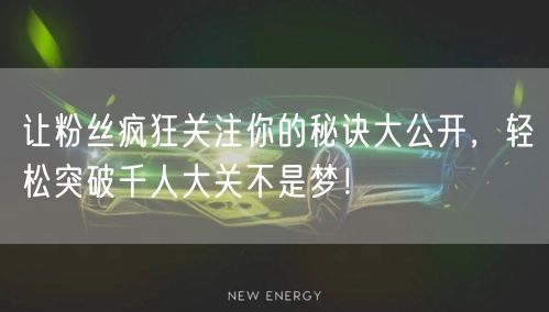 让粉丝疯狂关注你的秘诀大公开，轻松突破千