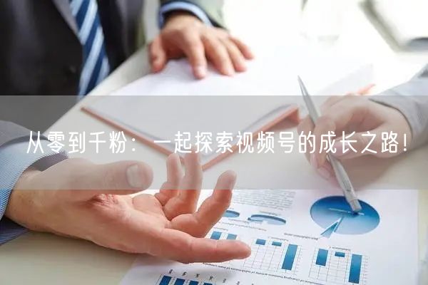 从零到千粉：一起探索视频号的成长之路！