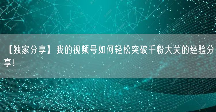 【独家分享】我的视频号如何轻松突破千粉大