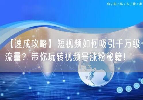 【速成攻略】短视频如何吸引千万级流量？带你玩转视频号涨粉秘籍