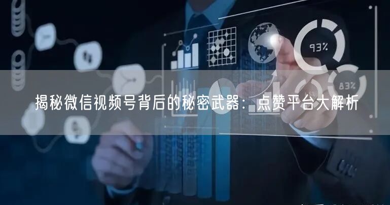 揭秘微信视频号背后的秘密武器：点赞平台大解析