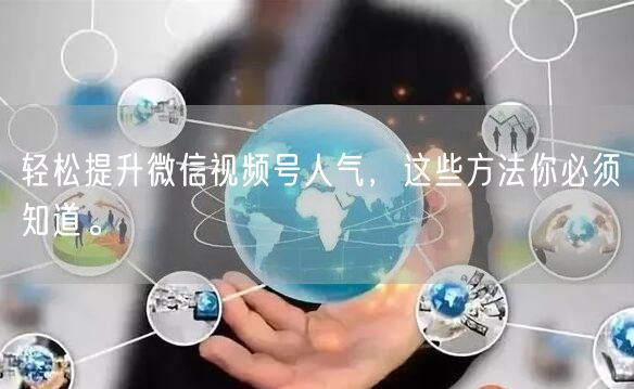 轻松提升微信视频号人气，这些方法你必须知道。