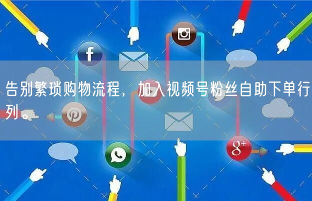 告别繁琐购物流程，加入视频号粉丝自助下单