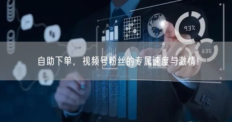 自助下单，视频号粉丝的专属速度与激情！