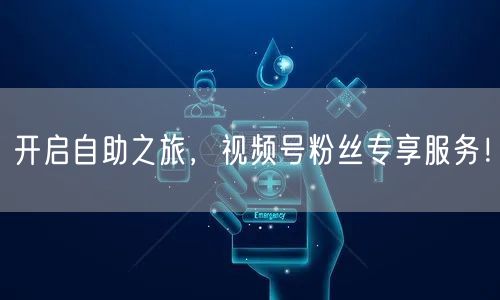 开启自助之旅，视频号粉丝专享服务！