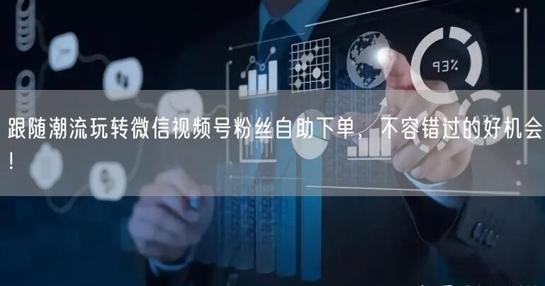跟随潮流玩转微信视频号粉丝自助下单，不容